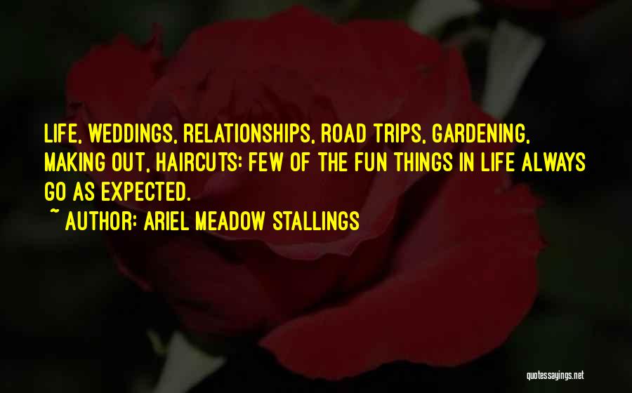 Ariel Meadow Stallings Quotes: Life, Weddings, Relationships, Road Trips, Gardening, Making Out, Haircuts: Few Of The Fun Things In Life Always Go As Expected.