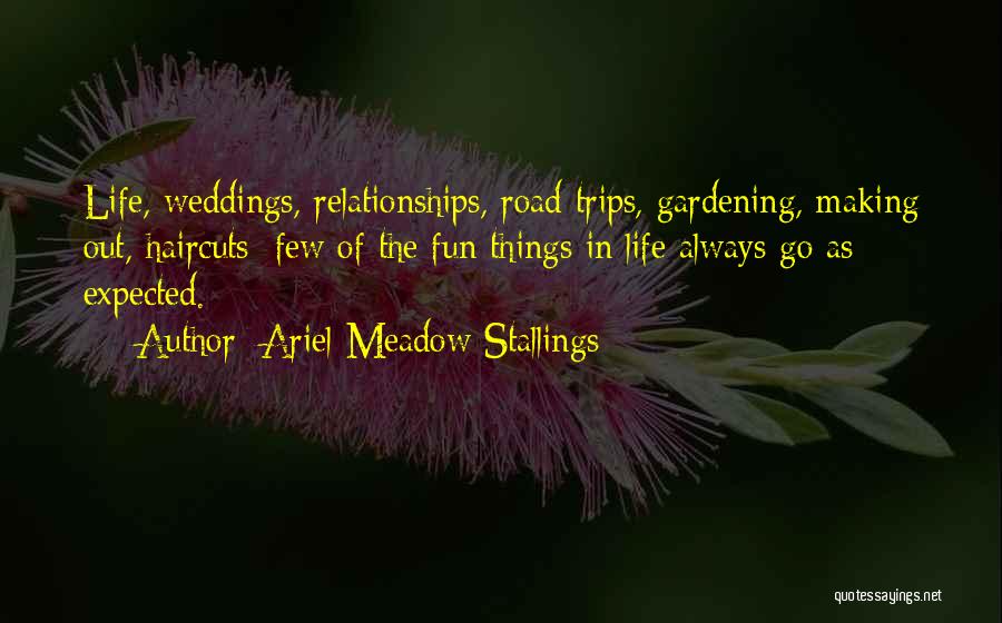 Ariel Meadow Stallings Quotes: Life, Weddings, Relationships, Road Trips, Gardening, Making Out, Haircuts: Few Of The Fun Things In Life Always Go As Expected.