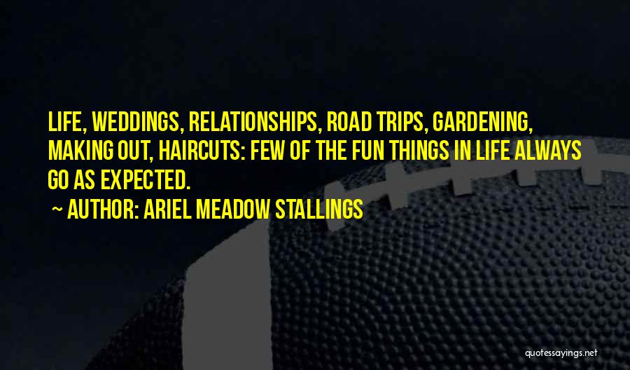 Ariel Meadow Stallings Quotes: Life, Weddings, Relationships, Road Trips, Gardening, Making Out, Haircuts: Few Of The Fun Things In Life Always Go As Expected.