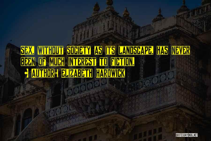 Elizabeth Hardwick Quotes: Sex, Without Society As Its Landscape, Has Never Been Of Much Interest To Fiction.