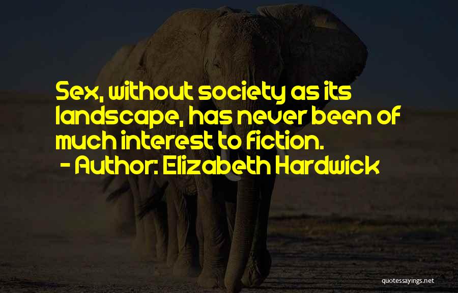 Elizabeth Hardwick Quotes: Sex, Without Society As Its Landscape, Has Never Been Of Much Interest To Fiction.