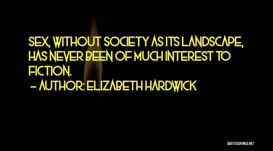 Elizabeth Hardwick Quotes: Sex, Without Society As Its Landscape, Has Never Been Of Much Interest To Fiction.