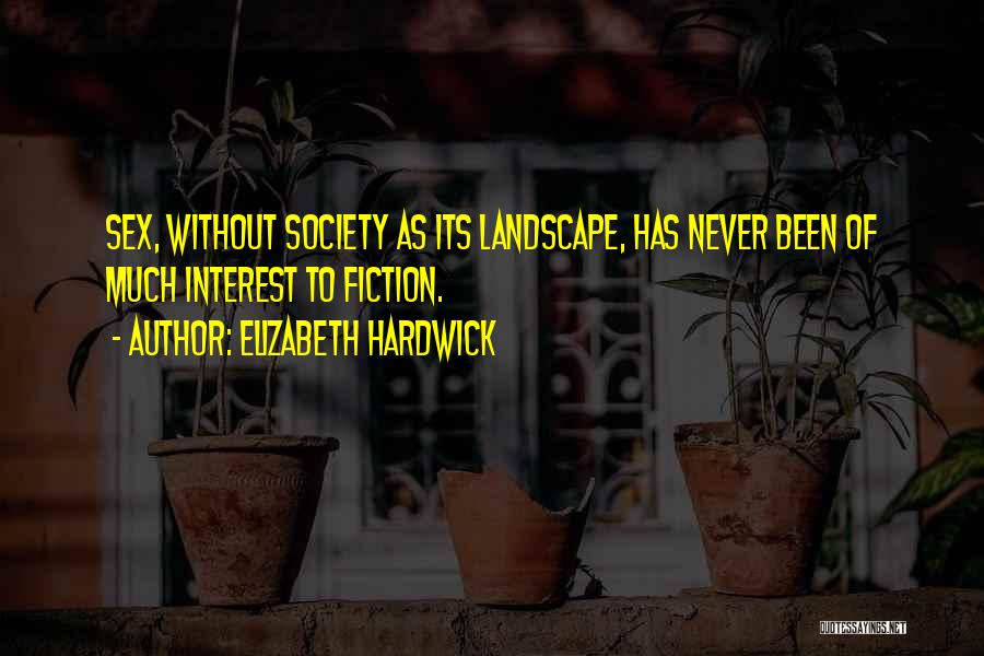 Elizabeth Hardwick Quotes: Sex, Without Society As Its Landscape, Has Never Been Of Much Interest To Fiction.