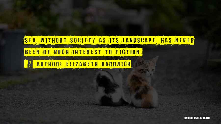 Elizabeth Hardwick Quotes: Sex, Without Society As Its Landscape, Has Never Been Of Much Interest To Fiction.