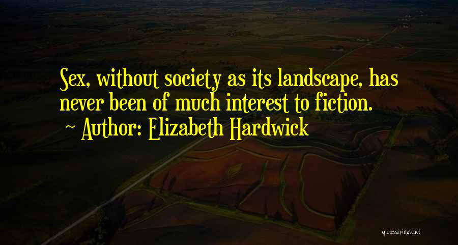 Elizabeth Hardwick Quotes: Sex, Without Society As Its Landscape, Has Never Been Of Much Interest To Fiction.