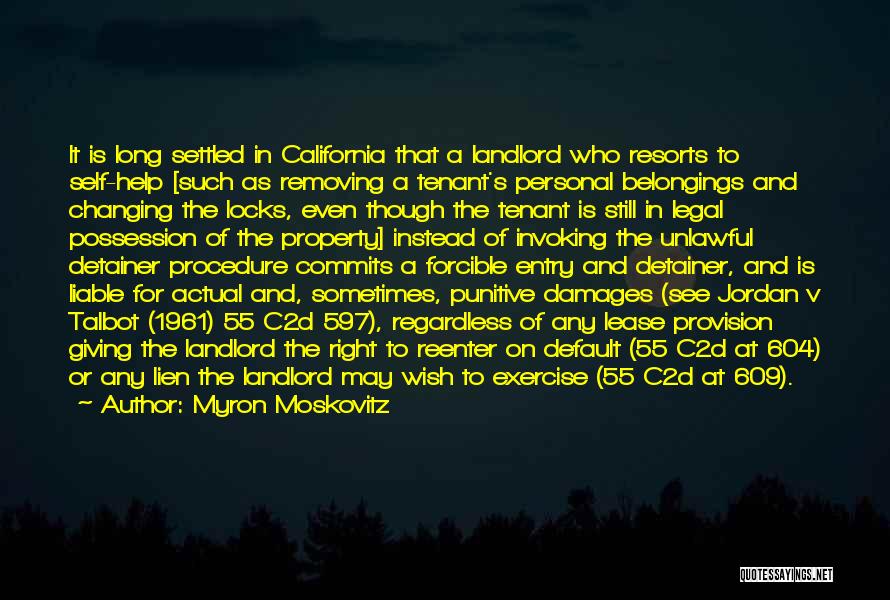 Myron Moskovitz Quotes: It Is Long Settled In California That A Landlord Who Resorts To Self-help [such As Removing A Tenant's Personal Belongings