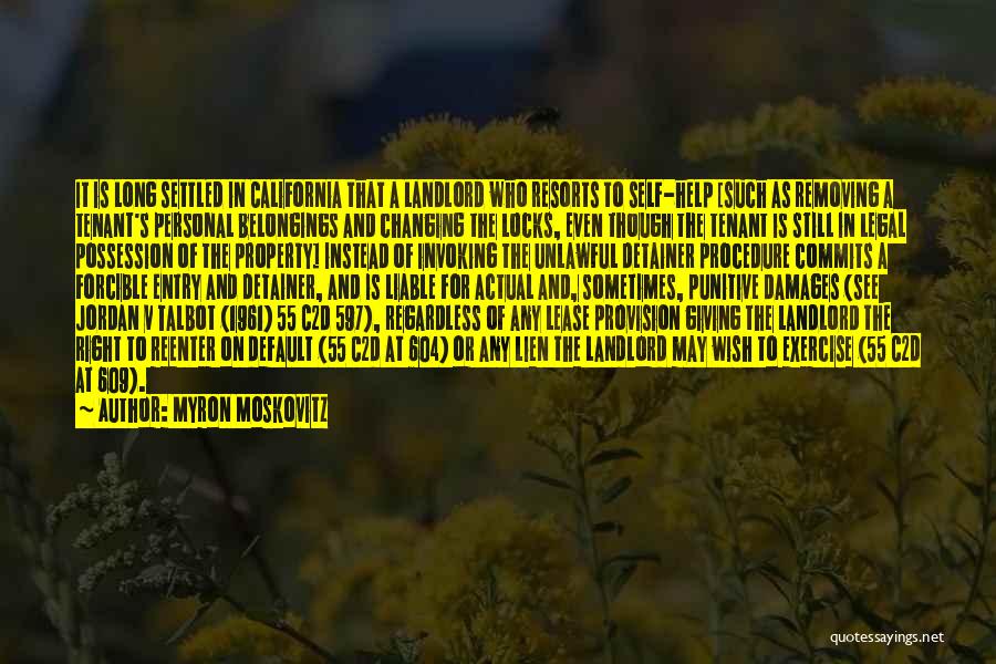 Myron Moskovitz Quotes: It Is Long Settled In California That A Landlord Who Resorts To Self-help [such As Removing A Tenant's Personal Belongings