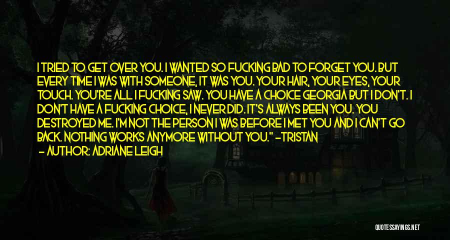 Adriane Leigh Quotes: I Tried To Get Over You. I Wanted So Fucking Bad To Forget You. But Every Time I Was With