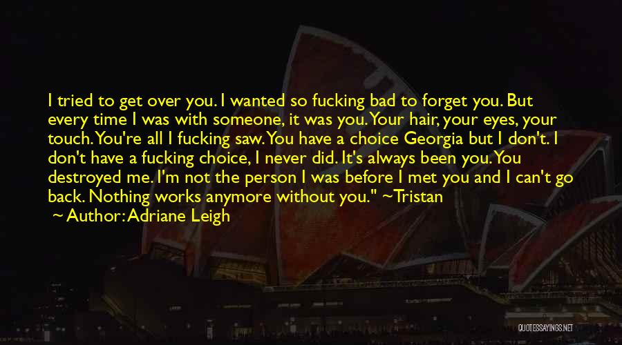 Adriane Leigh Quotes: I Tried To Get Over You. I Wanted So Fucking Bad To Forget You. But Every Time I Was With