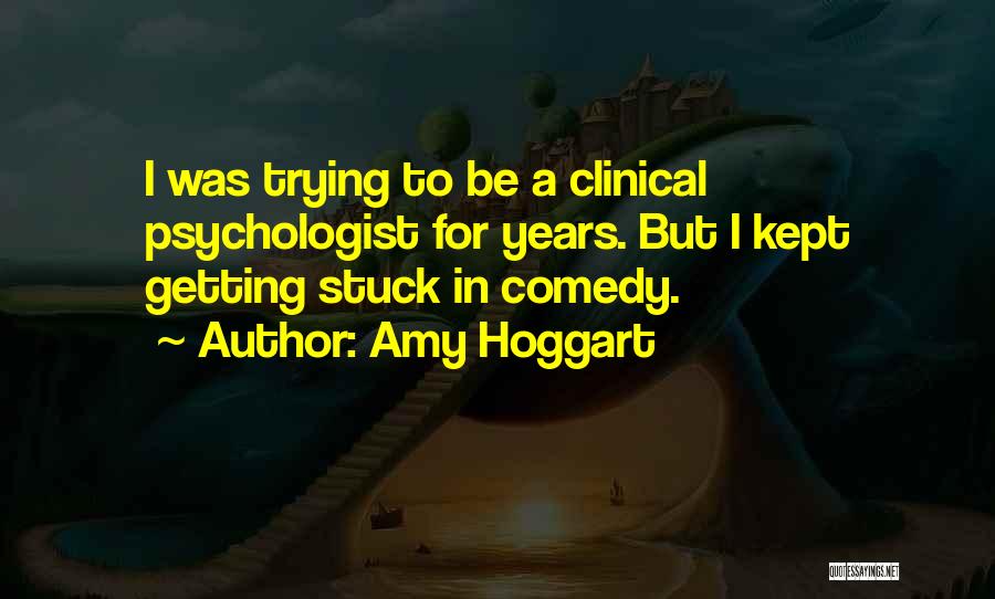 Amy Hoggart Quotes: I Was Trying To Be A Clinical Psychologist For Years. But I Kept Getting Stuck In Comedy.
