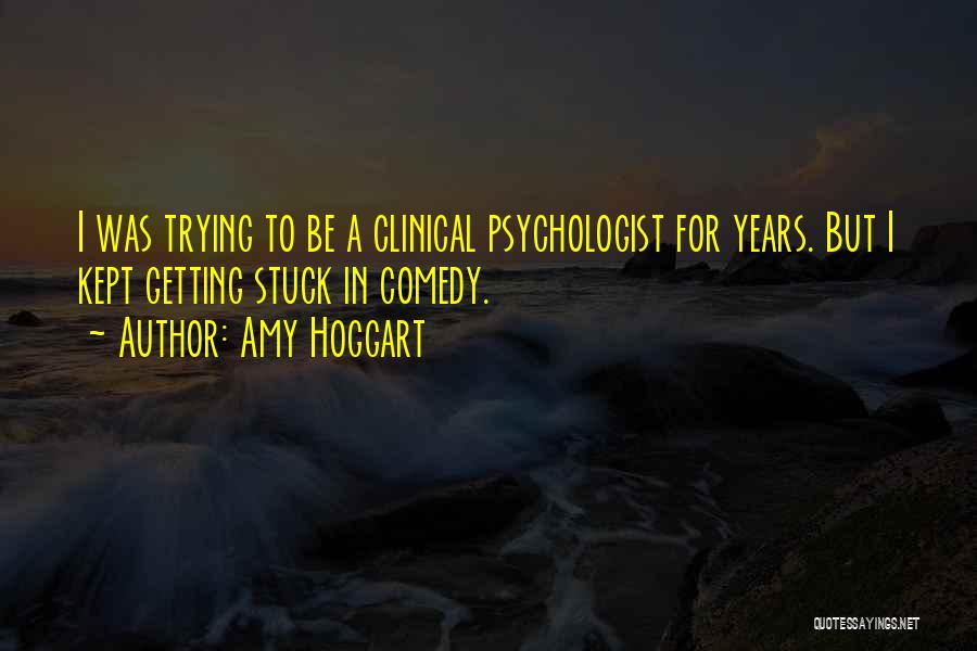 Amy Hoggart Quotes: I Was Trying To Be A Clinical Psychologist For Years. But I Kept Getting Stuck In Comedy.
