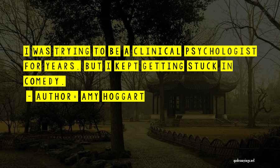 Amy Hoggart Quotes: I Was Trying To Be A Clinical Psychologist For Years. But I Kept Getting Stuck In Comedy.