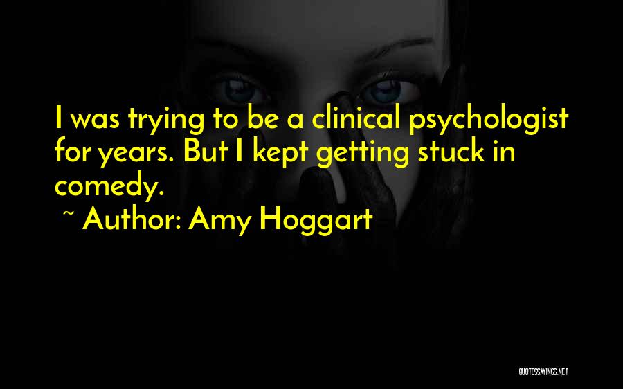 Amy Hoggart Quotes: I Was Trying To Be A Clinical Psychologist For Years. But I Kept Getting Stuck In Comedy.