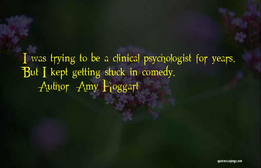 Amy Hoggart Quotes: I Was Trying To Be A Clinical Psychologist For Years. But I Kept Getting Stuck In Comedy.