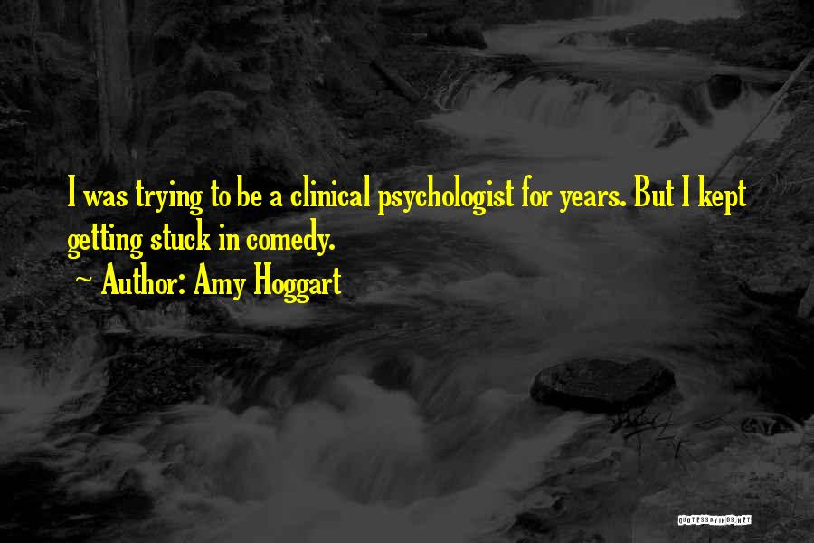 Amy Hoggart Quotes: I Was Trying To Be A Clinical Psychologist For Years. But I Kept Getting Stuck In Comedy.