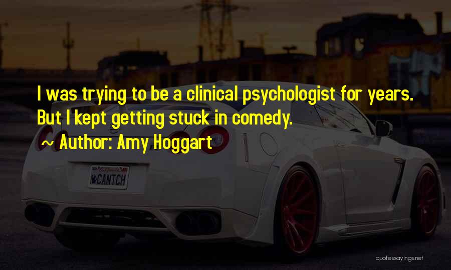 Amy Hoggart Quotes: I Was Trying To Be A Clinical Psychologist For Years. But I Kept Getting Stuck In Comedy.