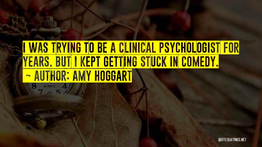 Amy Hoggart Quotes: I Was Trying To Be A Clinical Psychologist For Years. But I Kept Getting Stuck In Comedy.
