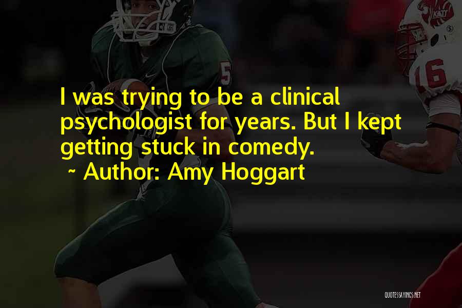 Amy Hoggart Quotes: I Was Trying To Be A Clinical Psychologist For Years. But I Kept Getting Stuck In Comedy.