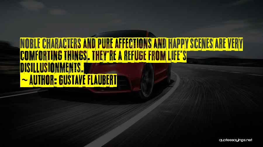 Gustave Flaubert Quotes: Noble Characters And Pure Affections And Happy Scenes Are Very Comforting Things. They're A Refuge From Life's Disillusionments.