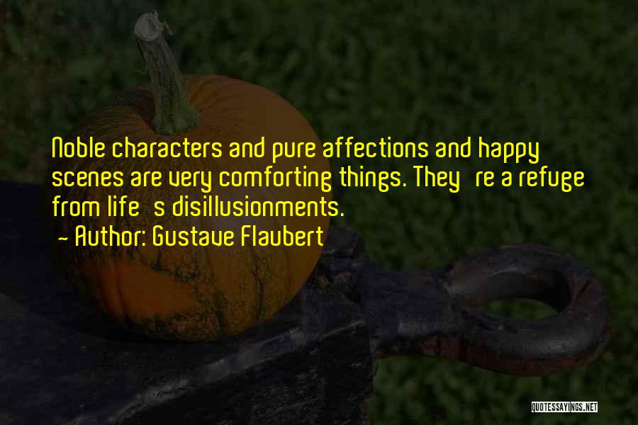 Gustave Flaubert Quotes: Noble Characters And Pure Affections And Happy Scenes Are Very Comforting Things. They're A Refuge From Life's Disillusionments.