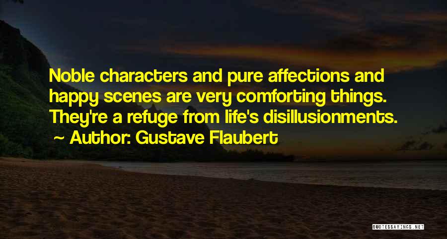 Gustave Flaubert Quotes: Noble Characters And Pure Affections And Happy Scenes Are Very Comforting Things. They're A Refuge From Life's Disillusionments.