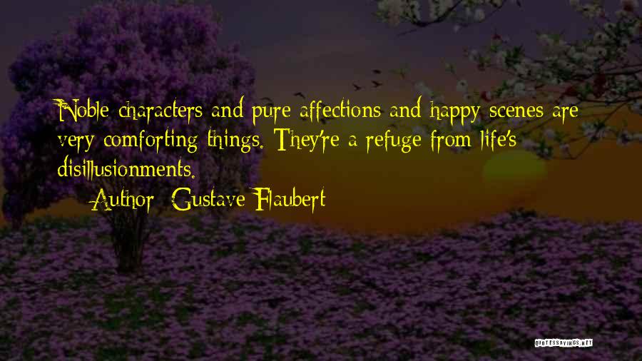 Gustave Flaubert Quotes: Noble Characters And Pure Affections And Happy Scenes Are Very Comforting Things. They're A Refuge From Life's Disillusionments.