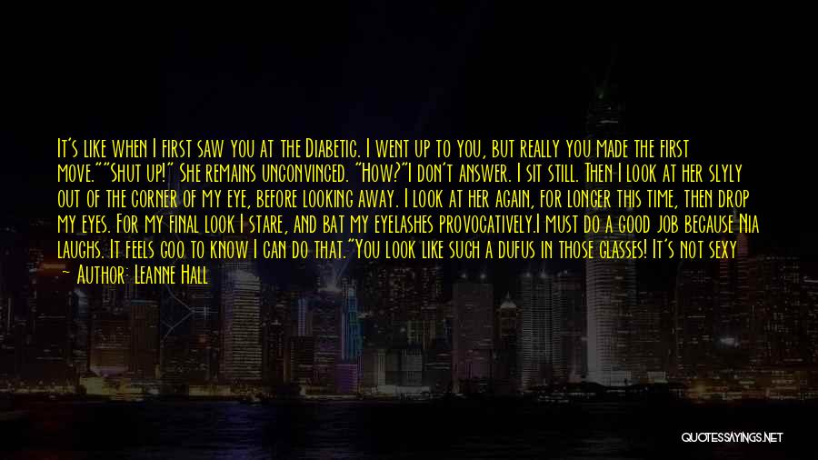 Leanne Hall Quotes: It's Like When I First Saw You At The Diabetic. I Went Up To You, But Really You Made The