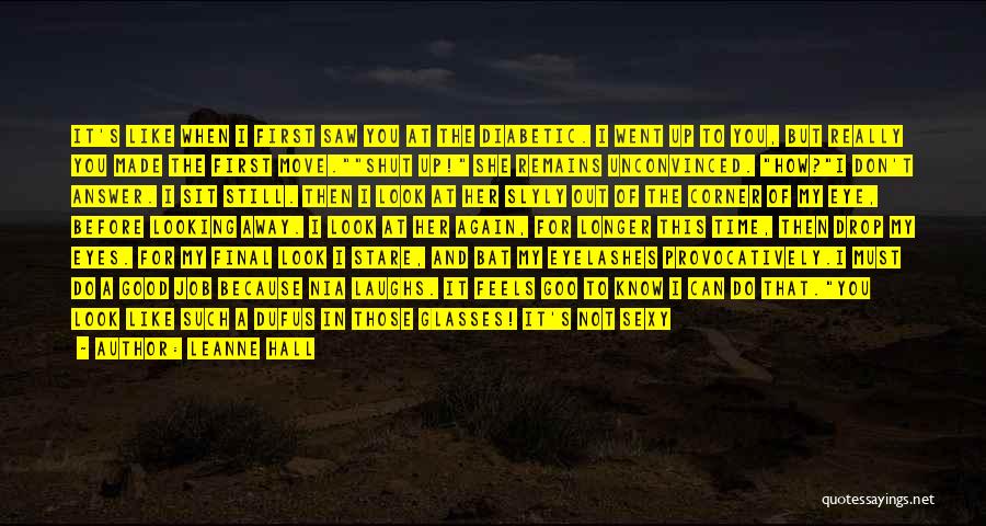 Leanne Hall Quotes: It's Like When I First Saw You At The Diabetic. I Went Up To You, But Really You Made The