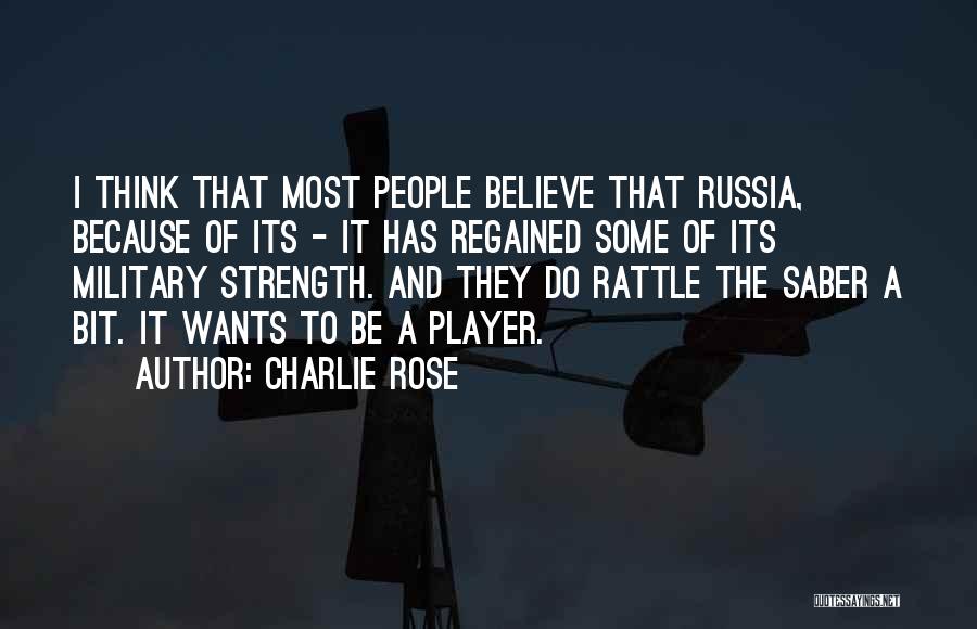 Charlie Rose Quotes: I Think That Most People Believe That Russia, Because Of Its - It Has Regained Some Of Its Military Strength.