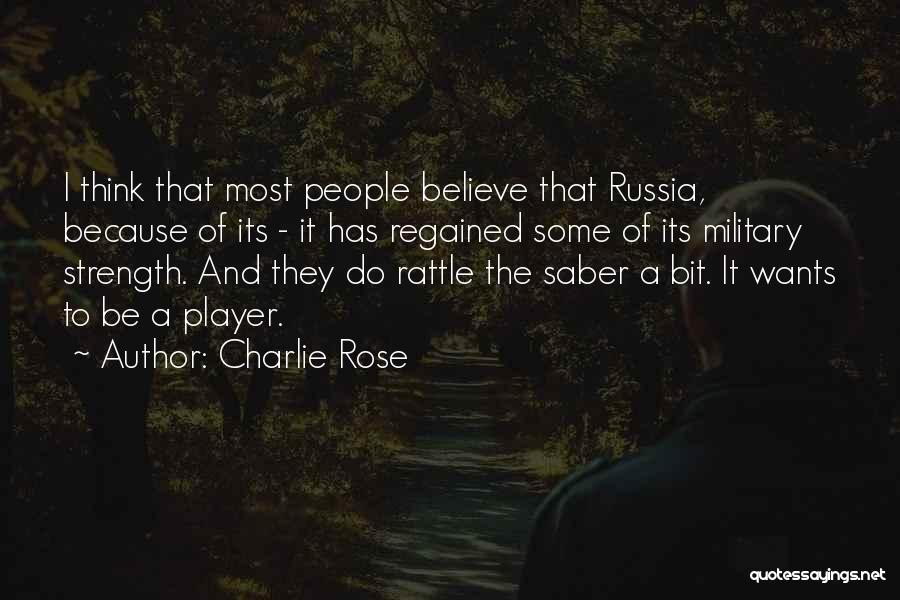 Charlie Rose Quotes: I Think That Most People Believe That Russia, Because Of Its - It Has Regained Some Of Its Military Strength.