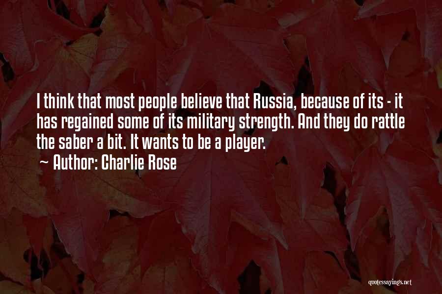 Charlie Rose Quotes: I Think That Most People Believe That Russia, Because Of Its - It Has Regained Some Of Its Military Strength.