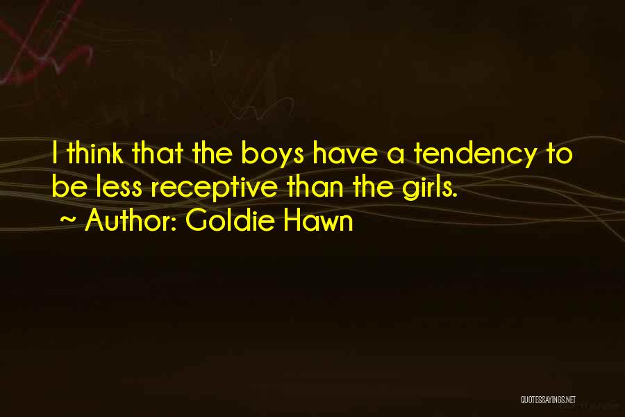 Goldie Hawn Quotes: I Think That The Boys Have A Tendency To Be Less Receptive Than The Girls.