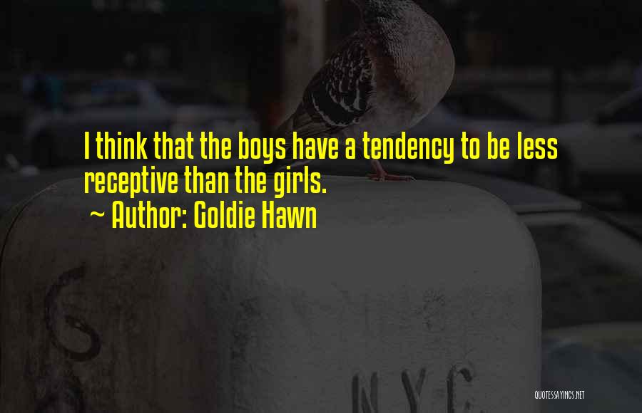 Goldie Hawn Quotes: I Think That The Boys Have A Tendency To Be Less Receptive Than The Girls.