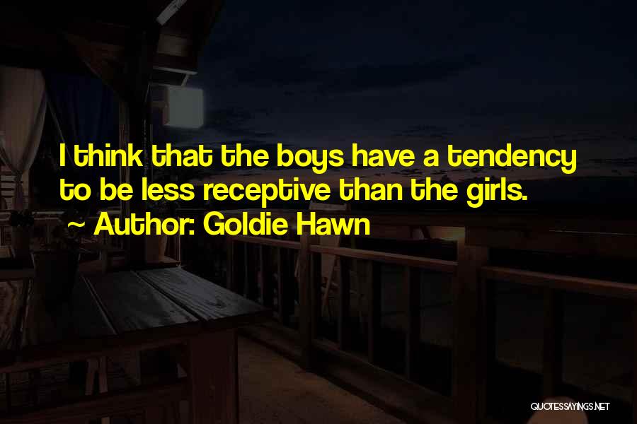Goldie Hawn Quotes: I Think That The Boys Have A Tendency To Be Less Receptive Than The Girls.