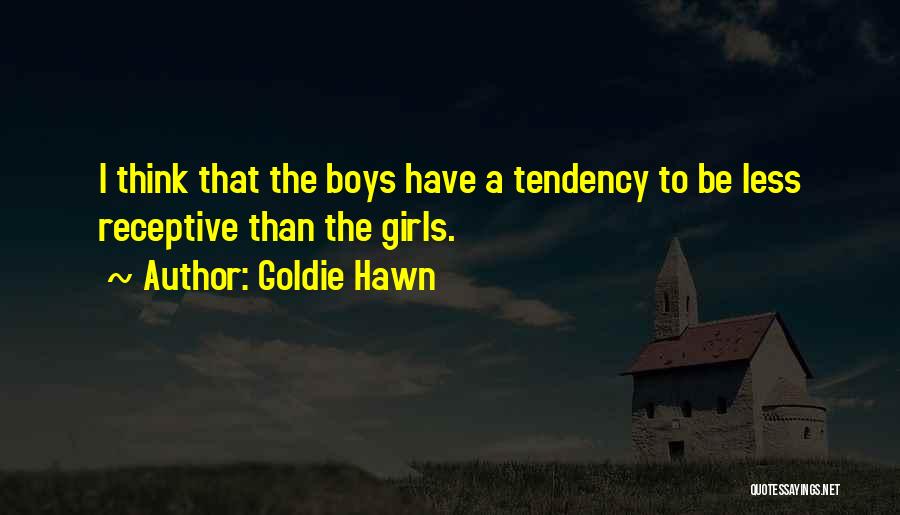 Goldie Hawn Quotes: I Think That The Boys Have A Tendency To Be Less Receptive Than The Girls.