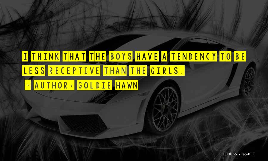Goldie Hawn Quotes: I Think That The Boys Have A Tendency To Be Less Receptive Than The Girls.