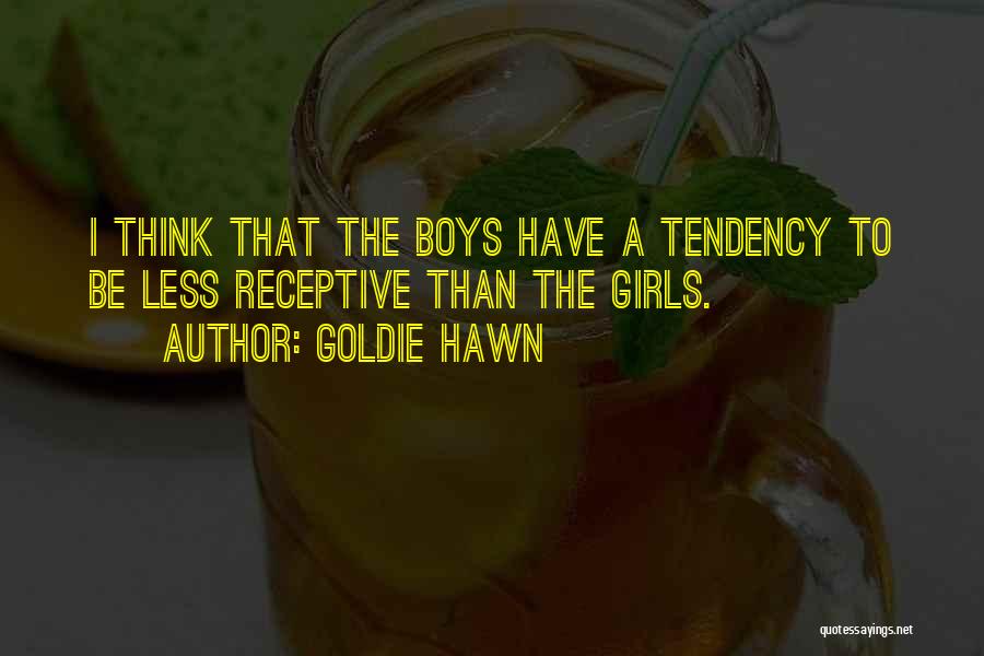 Goldie Hawn Quotes: I Think That The Boys Have A Tendency To Be Less Receptive Than The Girls.