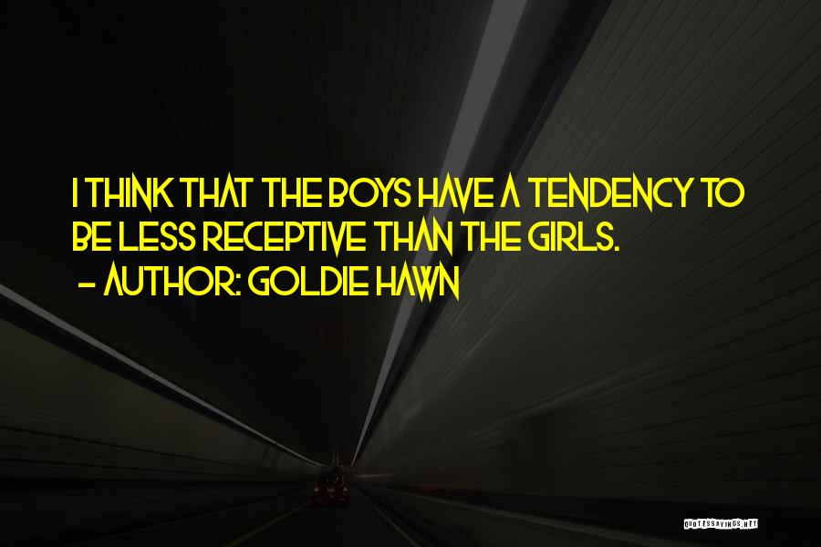 Goldie Hawn Quotes: I Think That The Boys Have A Tendency To Be Less Receptive Than The Girls.