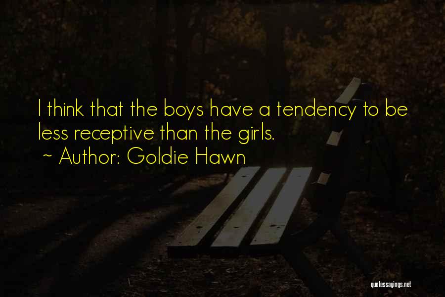Goldie Hawn Quotes: I Think That The Boys Have A Tendency To Be Less Receptive Than The Girls.