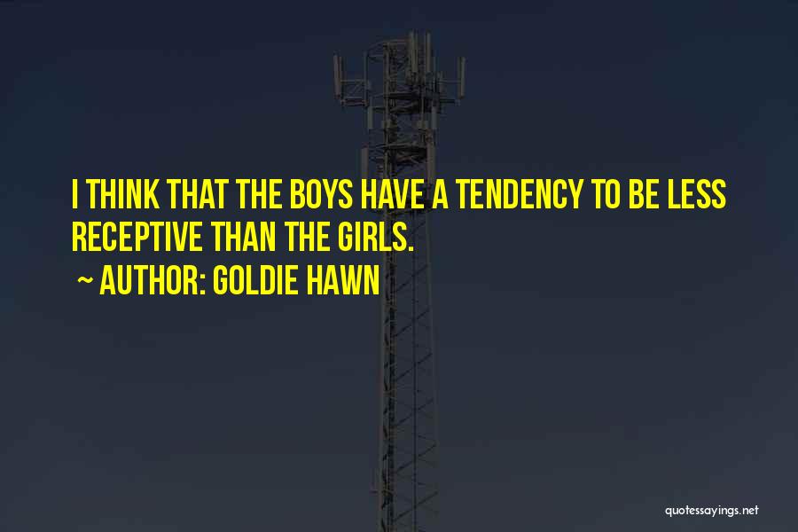 Goldie Hawn Quotes: I Think That The Boys Have A Tendency To Be Less Receptive Than The Girls.