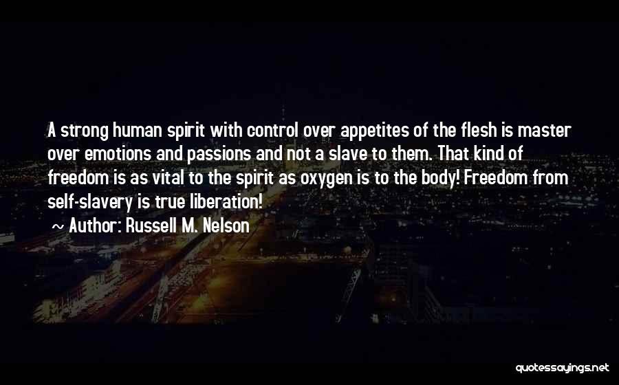 Russell M. Nelson Quotes: A Strong Human Spirit With Control Over Appetites Of The Flesh Is Master Over Emotions And Passions And Not A