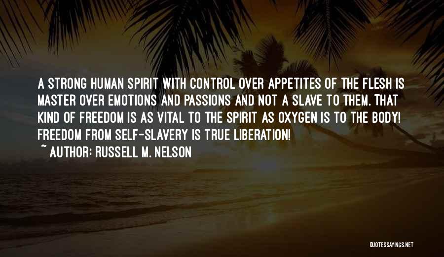 Russell M. Nelson Quotes: A Strong Human Spirit With Control Over Appetites Of The Flesh Is Master Over Emotions And Passions And Not A