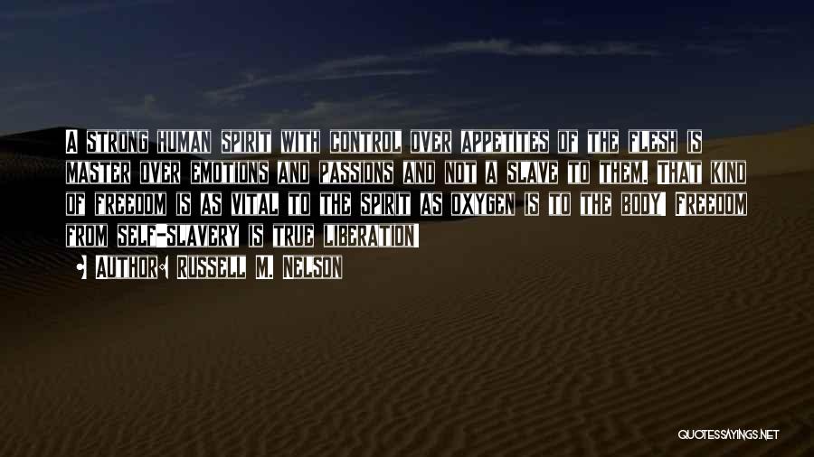 Russell M. Nelson Quotes: A Strong Human Spirit With Control Over Appetites Of The Flesh Is Master Over Emotions And Passions And Not A