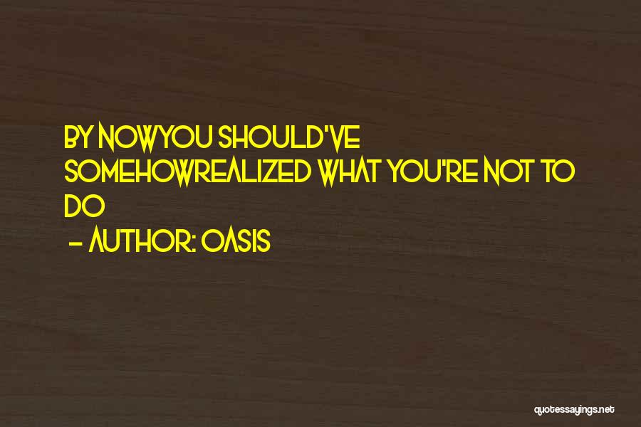 Oasis Quotes: By Nowyou Should've Somehowrealized What You're Not To Do