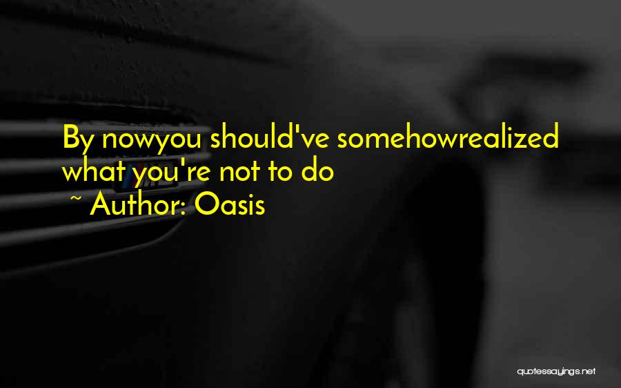 Oasis Quotes: By Nowyou Should've Somehowrealized What You're Not To Do