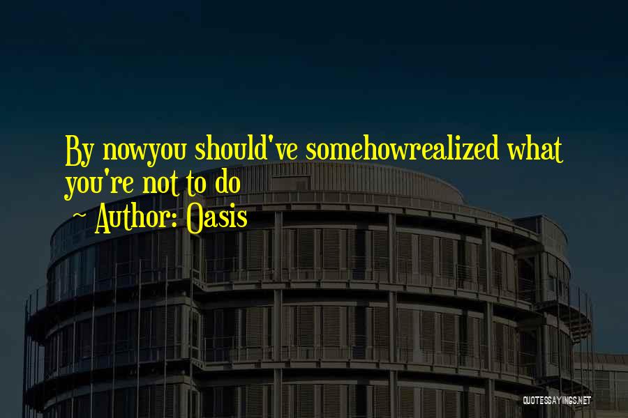 Oasis Quotes: By Nowyou Should've Somehowrealized What You're Not To Do