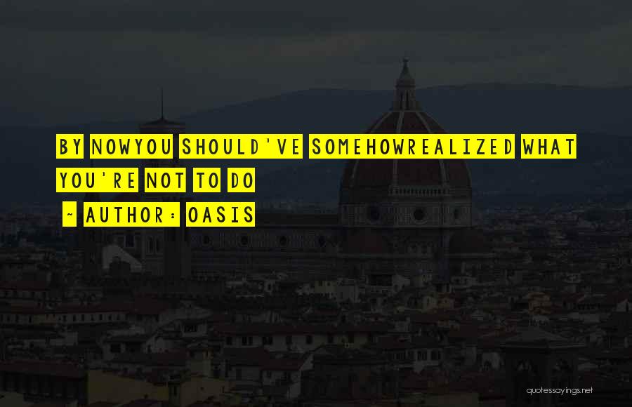 Oasis Quotes: By Nowyou Should've Somehowrealized What You're Not To Do