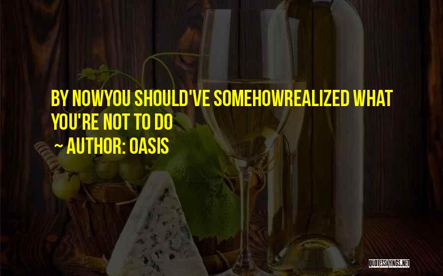 Oasis Quotes: By Nowyou Should've Somehowrealized What You're Not To Do