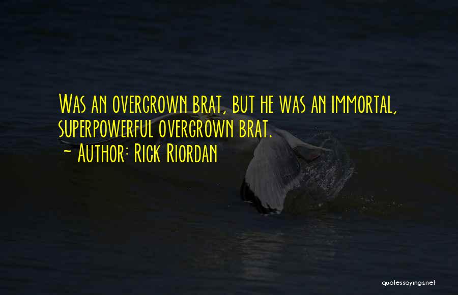 Rick Riordan Quotes: Was An Overgrown Brat, But He Was An Immortal, Superpowerful Overgrown Brat.