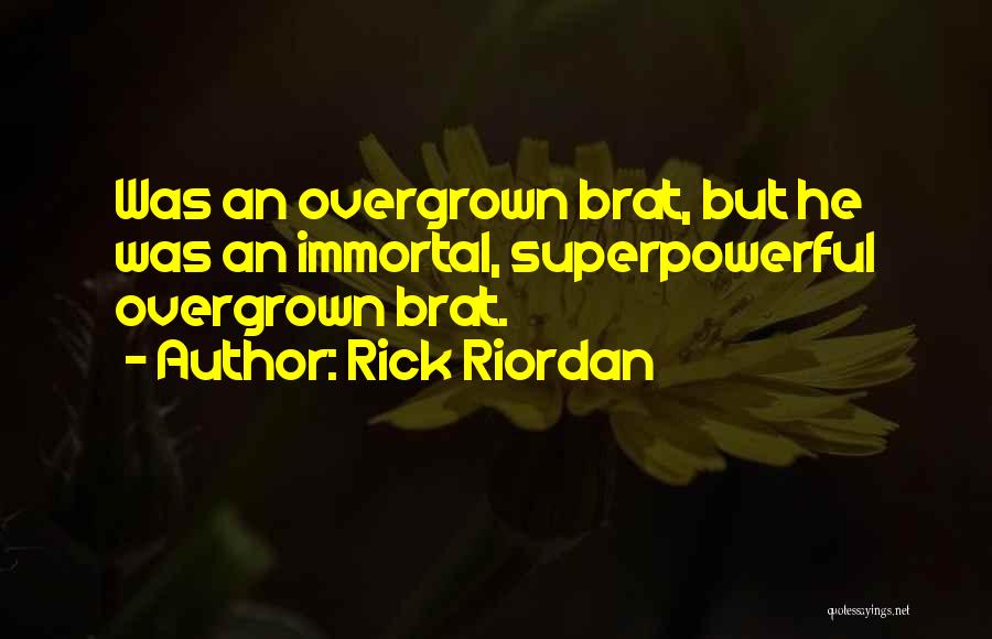 Rick Riordan Quotes: Was An Overgrown Brat, But He Was An Immortal, Superpowerful Overgrown Brat.